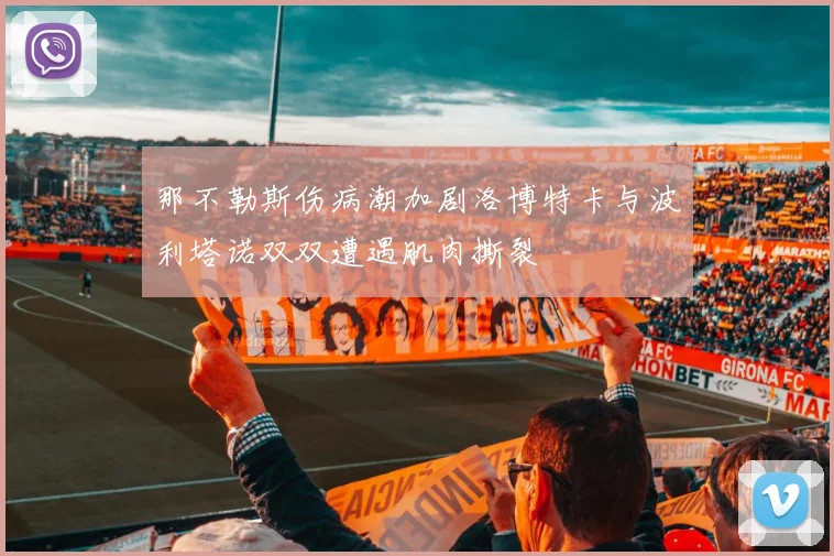 那不勒斯伤病潮加剧洛博特卡与波利塔诺双双遭遇肌肉撕裂
