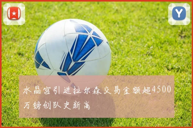 水晶宫引进拉尔森交易金额超4500万镑创队史新高