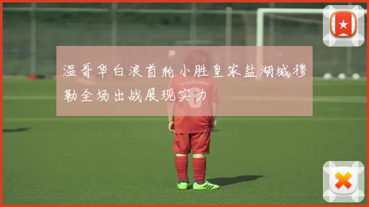 温哥华白浪首轮小胜皇家盐湖城穆勒全场出战展现实力