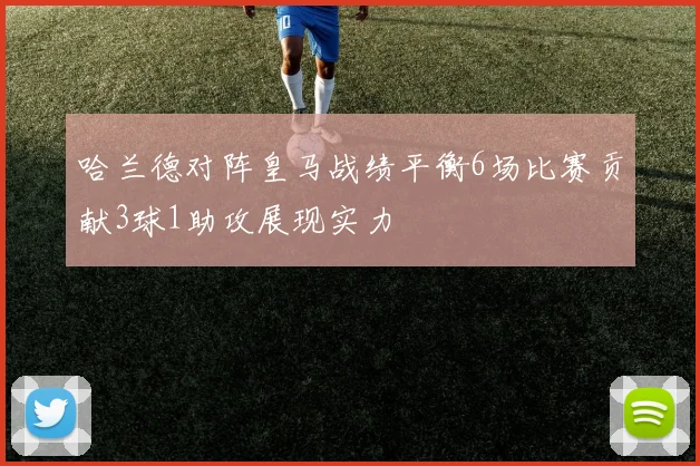 哈兰德对阵皇马战绩平衡6场比赛贡献3球1助攻展现实力